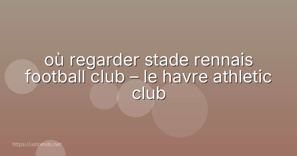 où regarder stade rennais football club – le havre athletic club