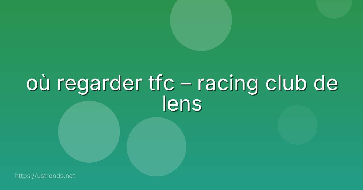 où regarder tfc – racing club de lens