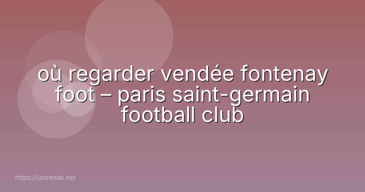 où regarder vendée fontenay foot – paris saint-germain football club