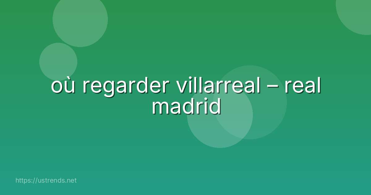 où regarder villarreal – real madrid