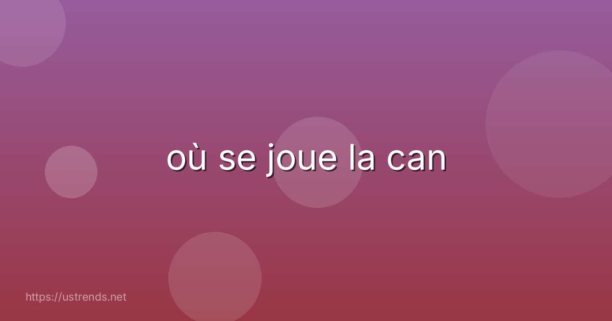 où se joue la can