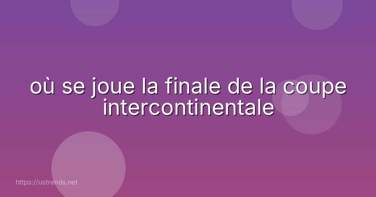 où se joue la finale de la coupe intercontinentale