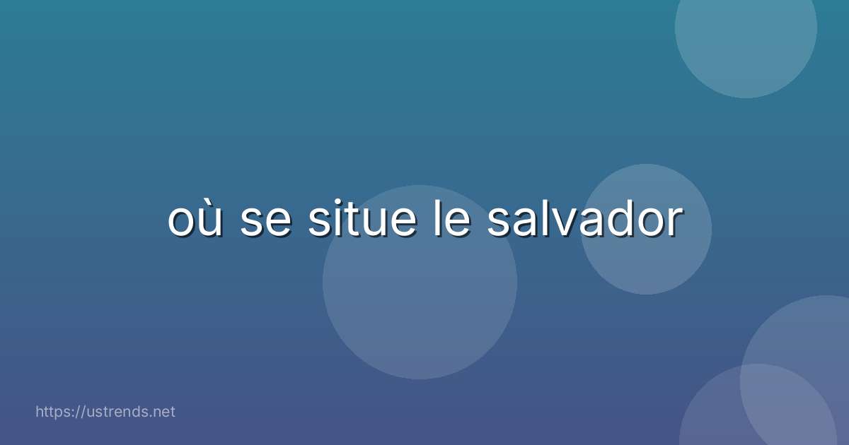 où se situe le salvador