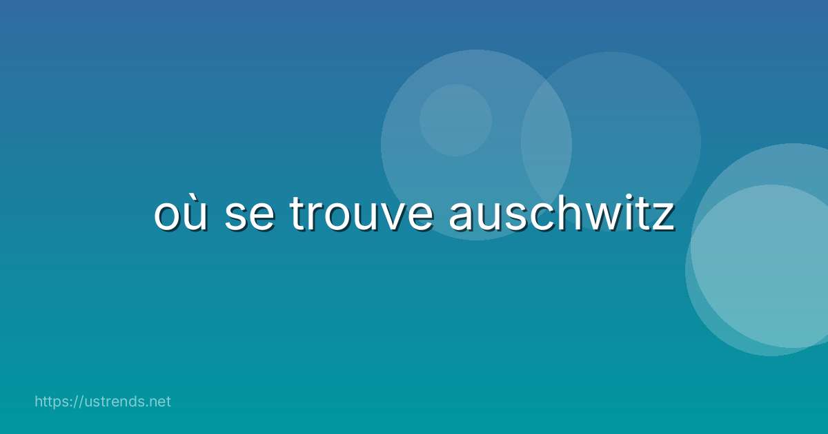 où se trouve auschwitz