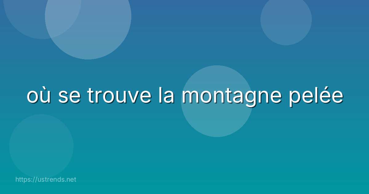 où se trouve la montagne pelée