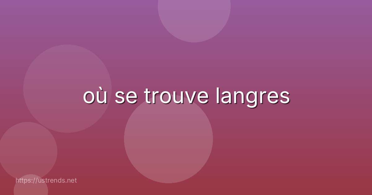 où se trouve langres