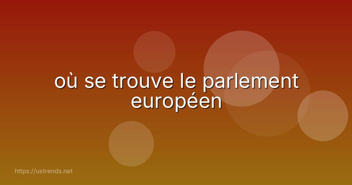 où se trouve le parlement européen