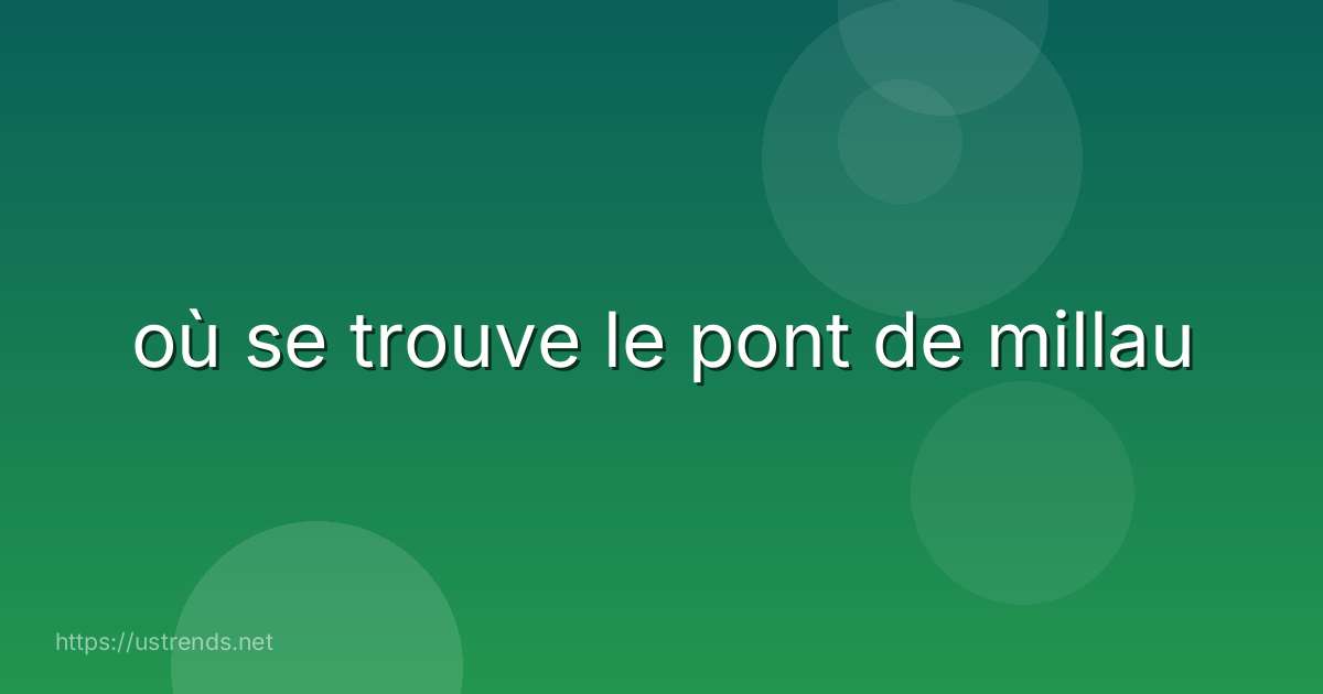 où se trouve le pont de millau