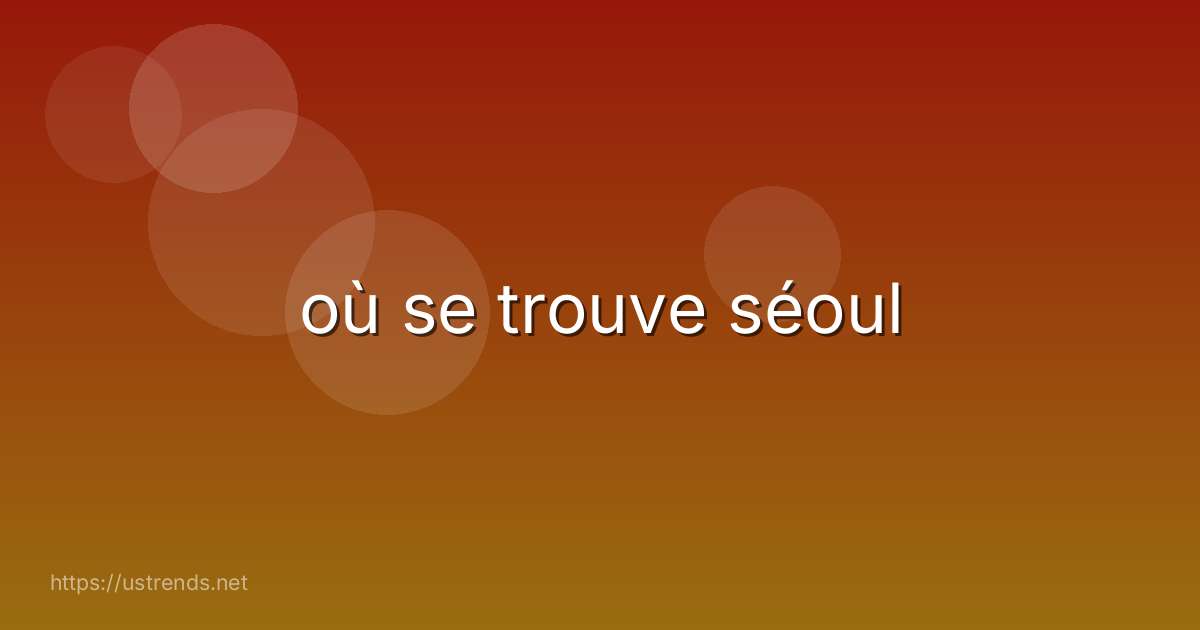 où se trouve séoul
