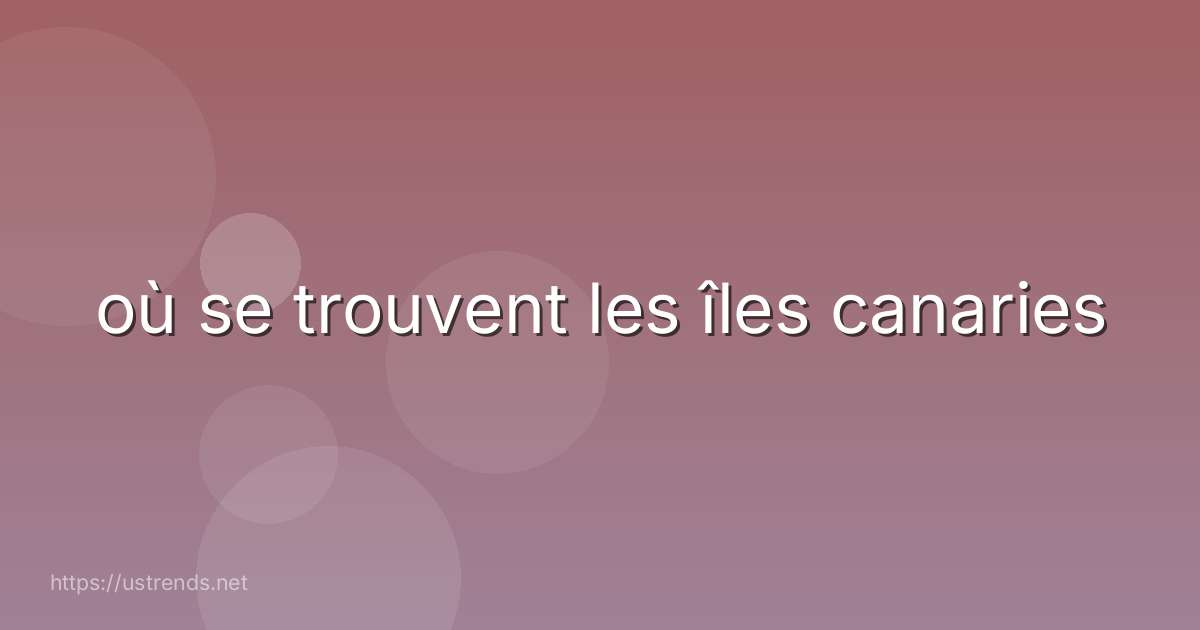 où se trouvent les îles canaries