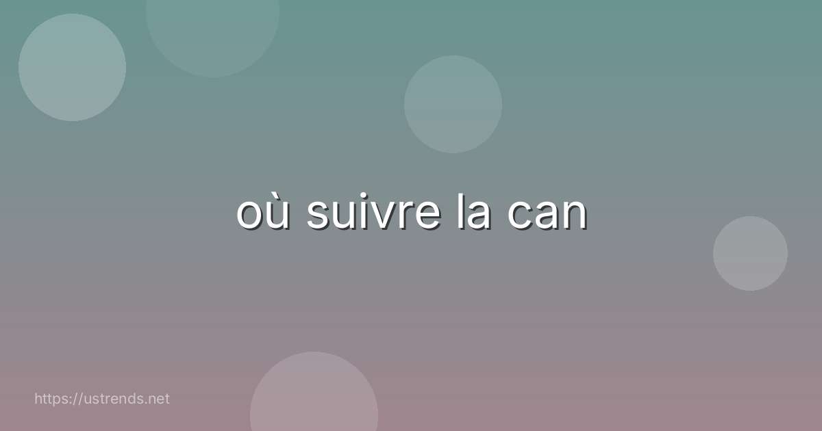 où suivre la can