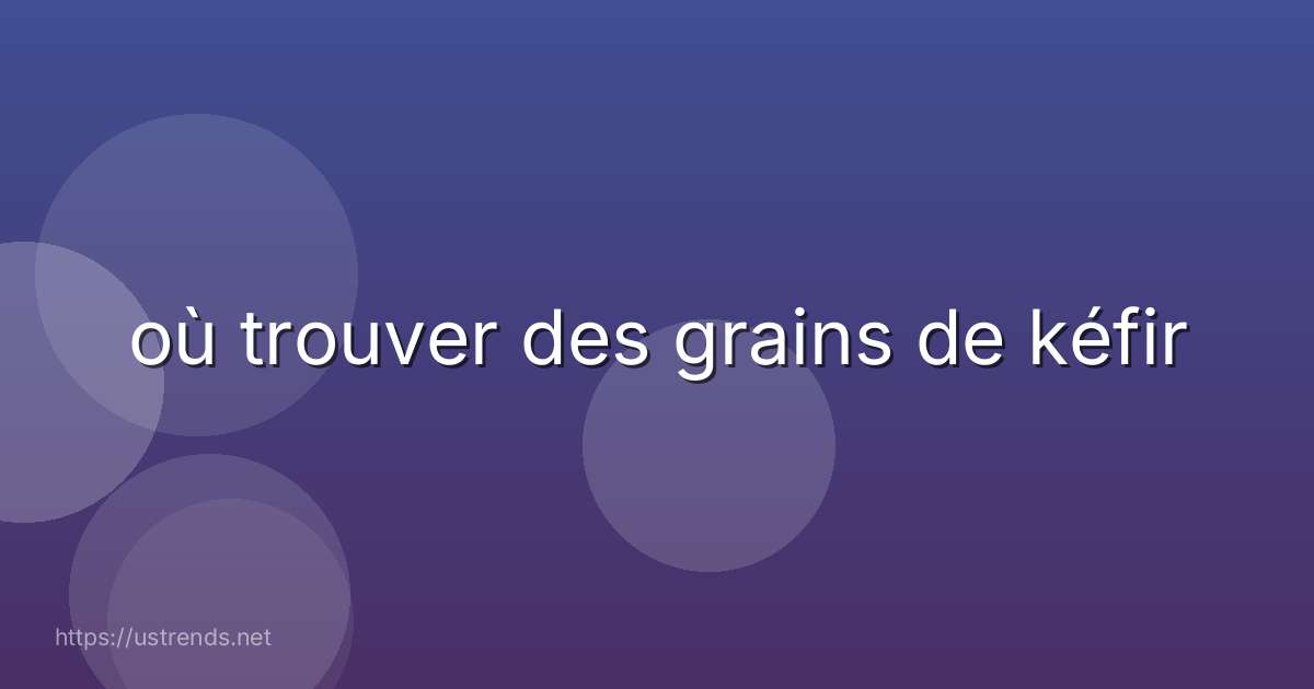 où trouver des grains de kéfir