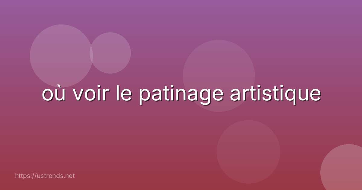 où voir le patinage artistique