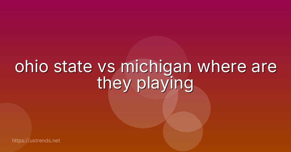ohio state vs michigan where are they playing