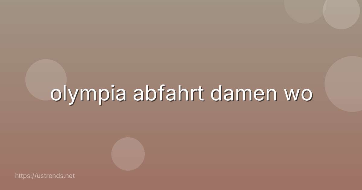 olympia abfahrt damen wo