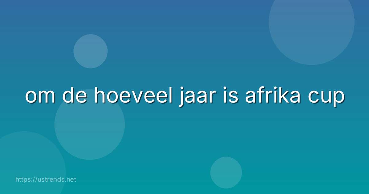 om de hoeveel jaar is afrika cup