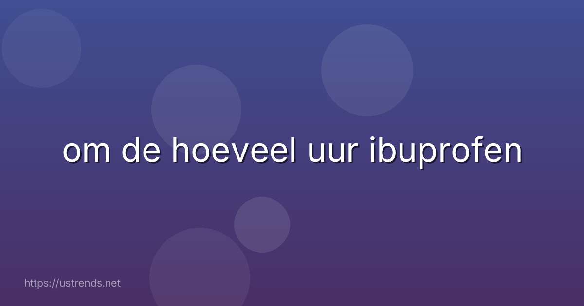 om de hoeveel uur ibuprofen
