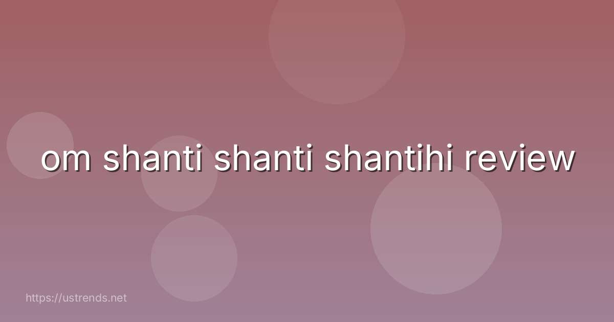 om shanti shanti shantihi review