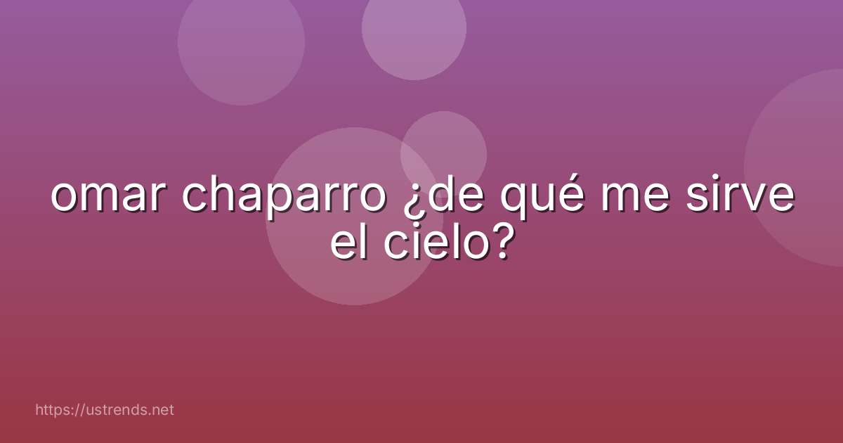 omar chaparro ¿de qué me sirve el cielo?