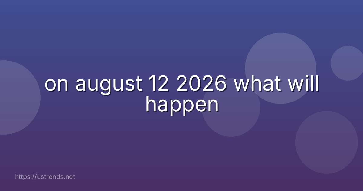 on august 12 2026 what will happen