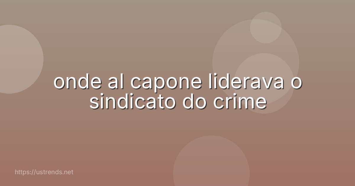 onde al capone liderava o sindicato do crime