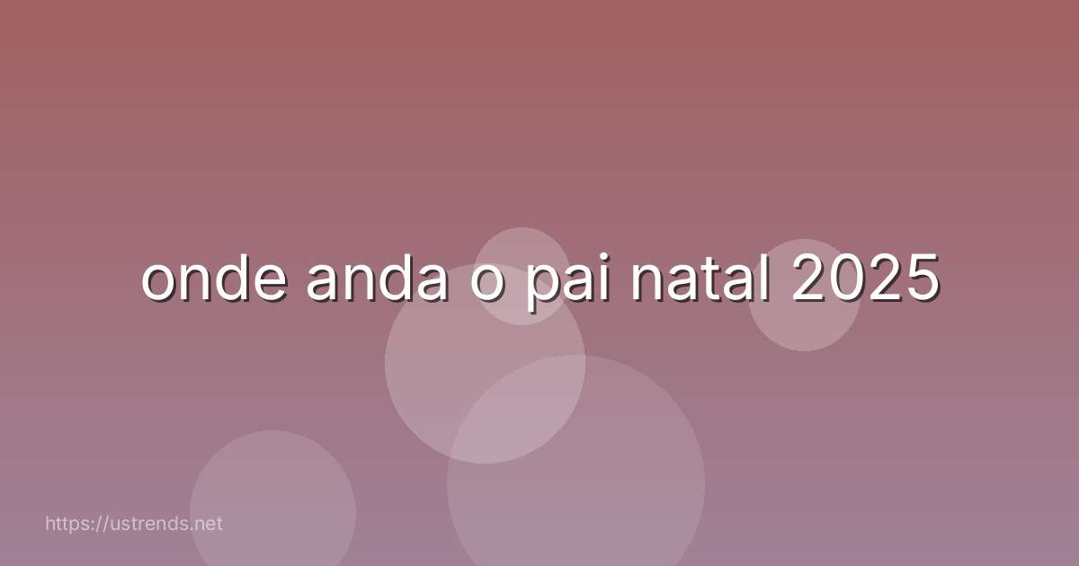 onde anda o pai natal 2025