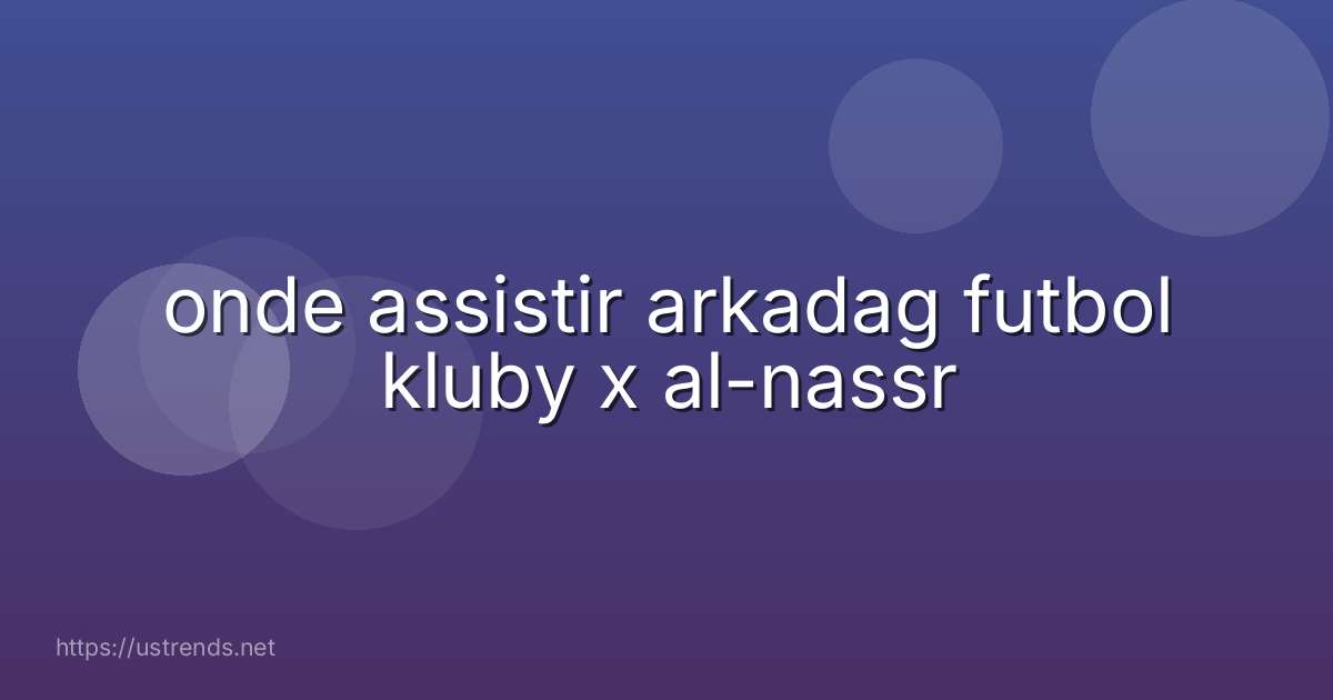 onde assistir arkadag futbol kluby x al-nassr