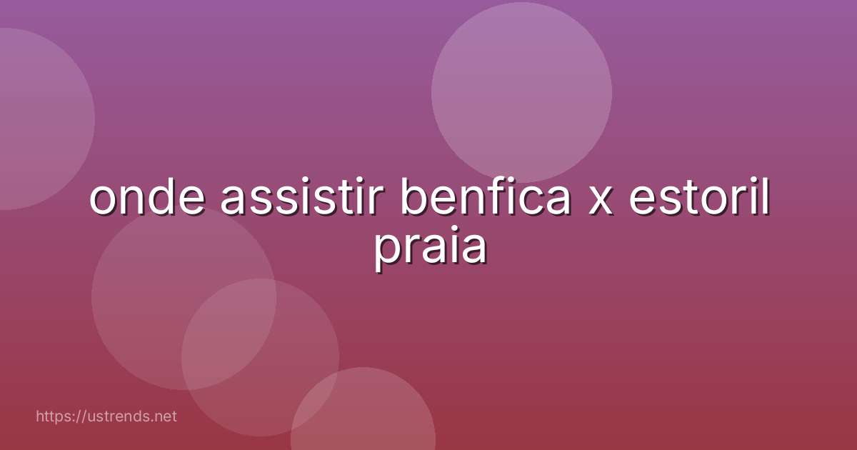 onde assistir benfica x estoril praia