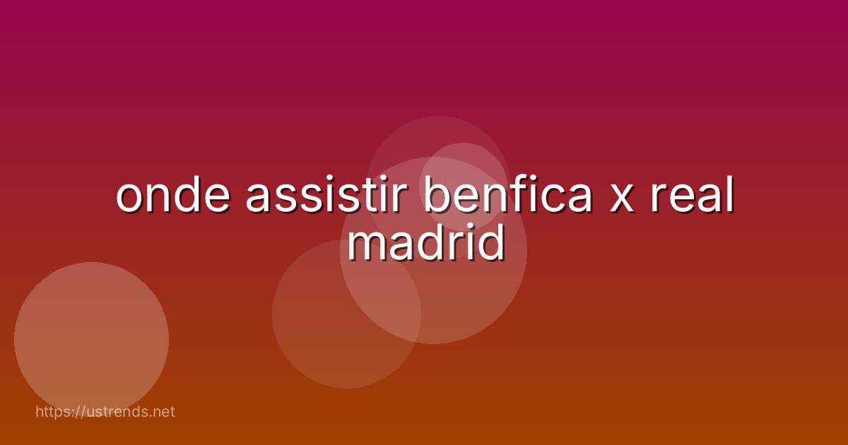 onde assistir benfica x real madrid