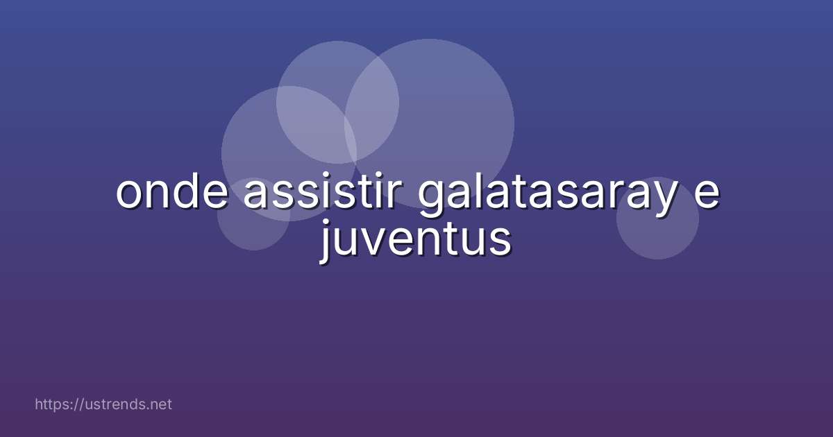 onde assistir galatasaray e juventus