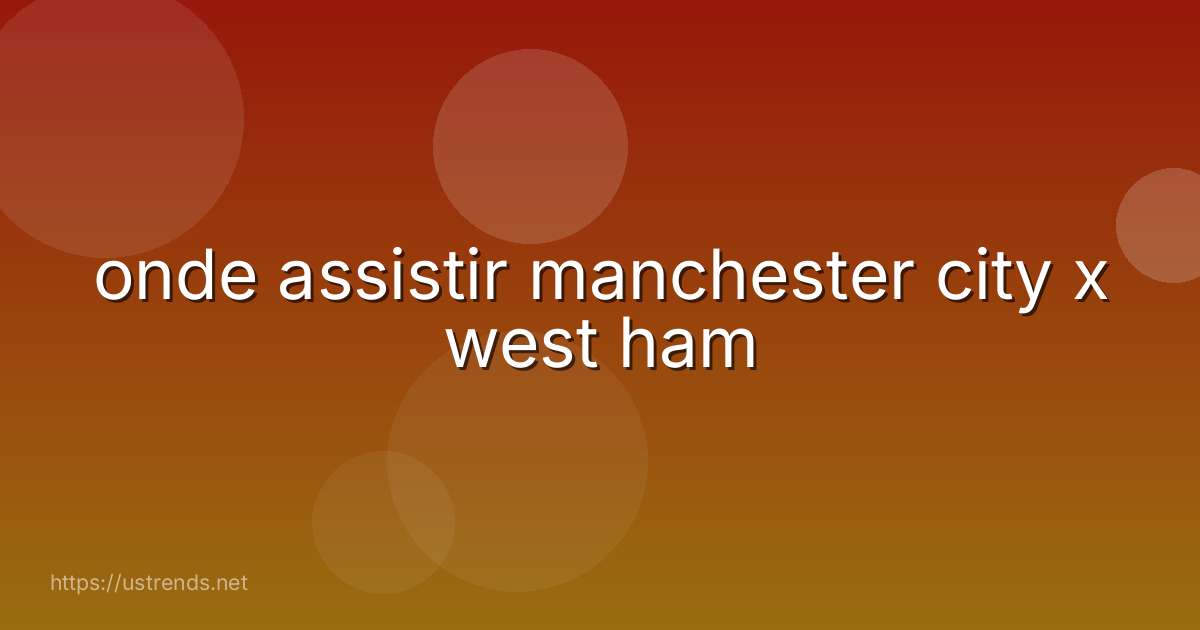 onde assistir manchester city x west ham