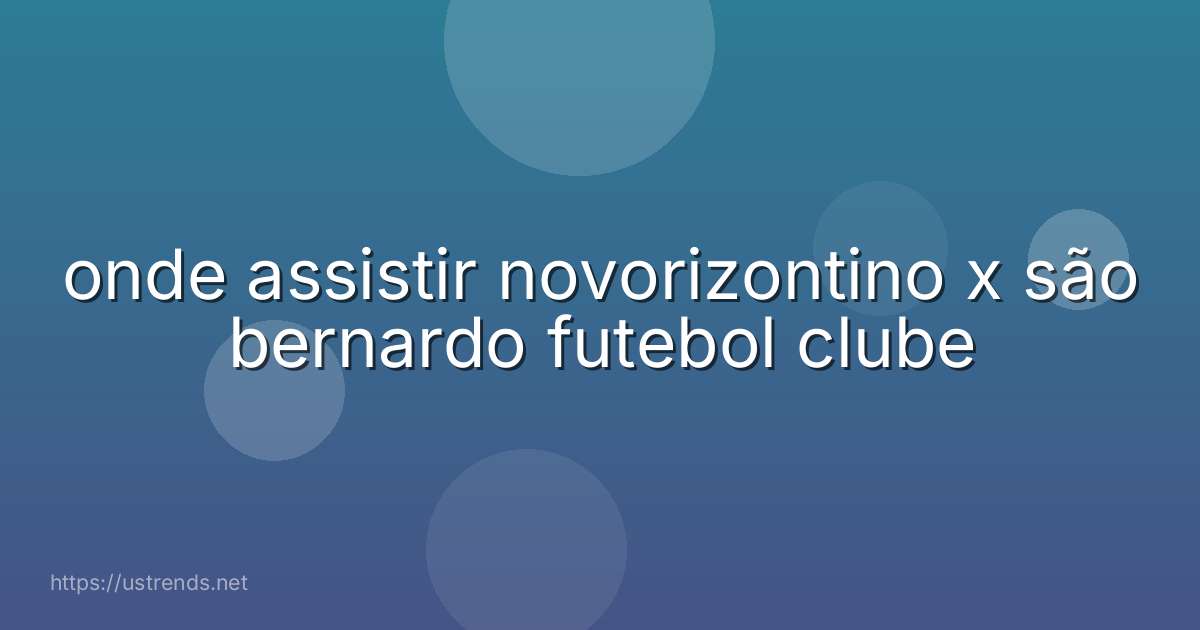 onde assistir novorizontino x são bernardo futebol clube
