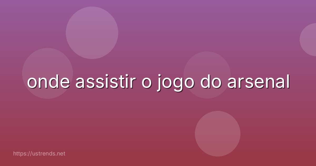 onde assistir o jogo do arsenal