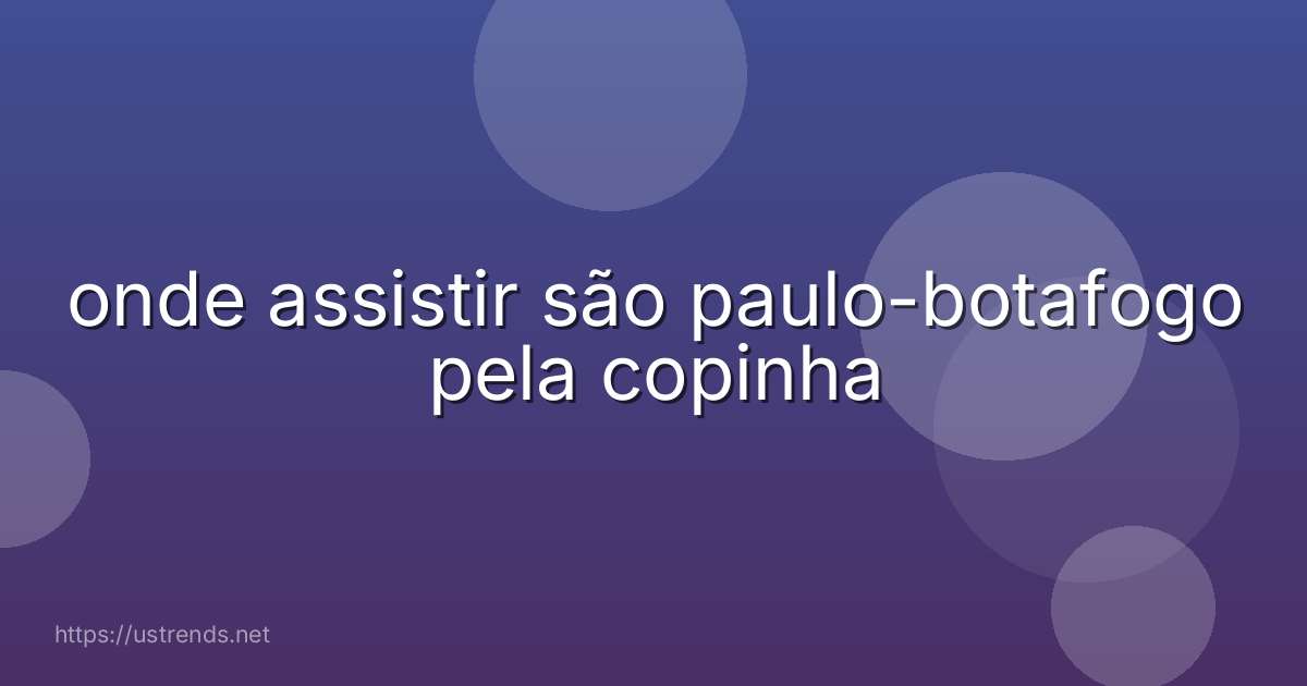 onde assistir são paulo-botafogo pela copinha