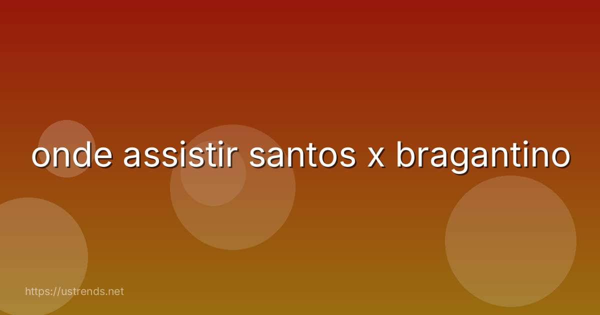 onde assistir santos x bragantino