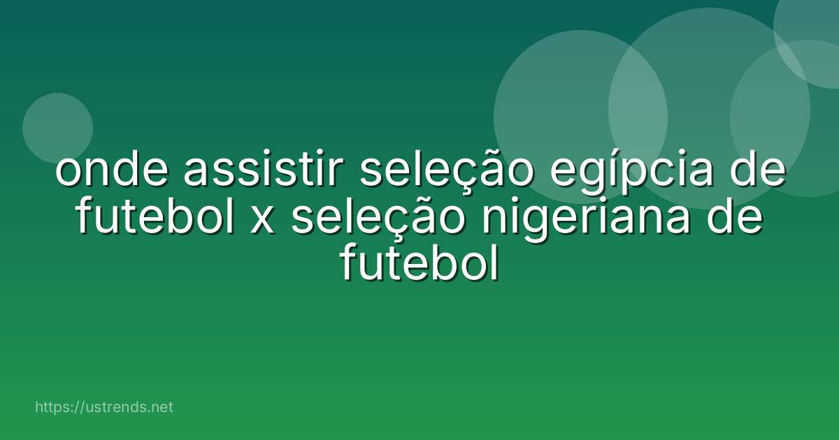 onde assistir seleção egípcia de futebol x seleção nigeriana de futebol