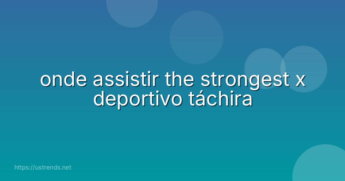 onde assistir the strongest x deportivo táchira