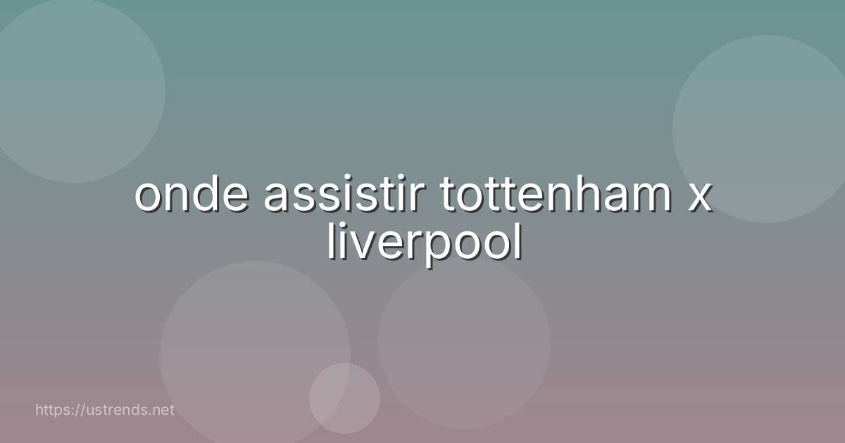 onde assistir tottenham x liverpool