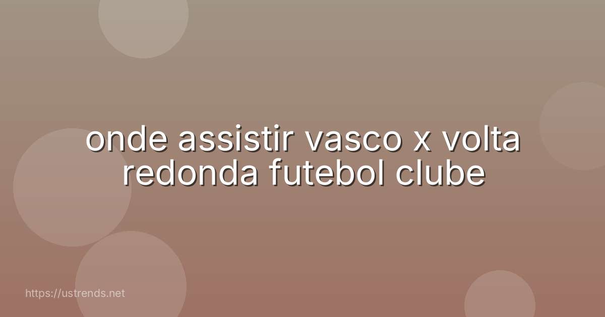 onde assistir vasco x volta redonda futebol clube