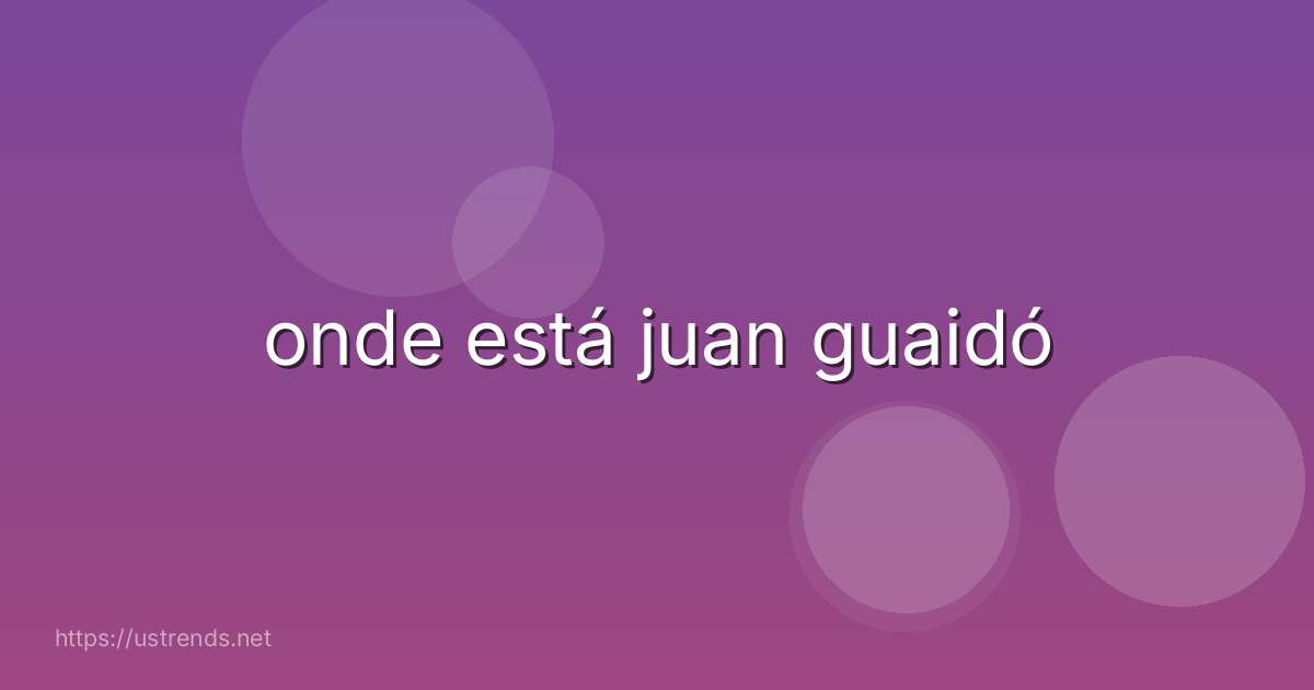 onde está juan guaidó