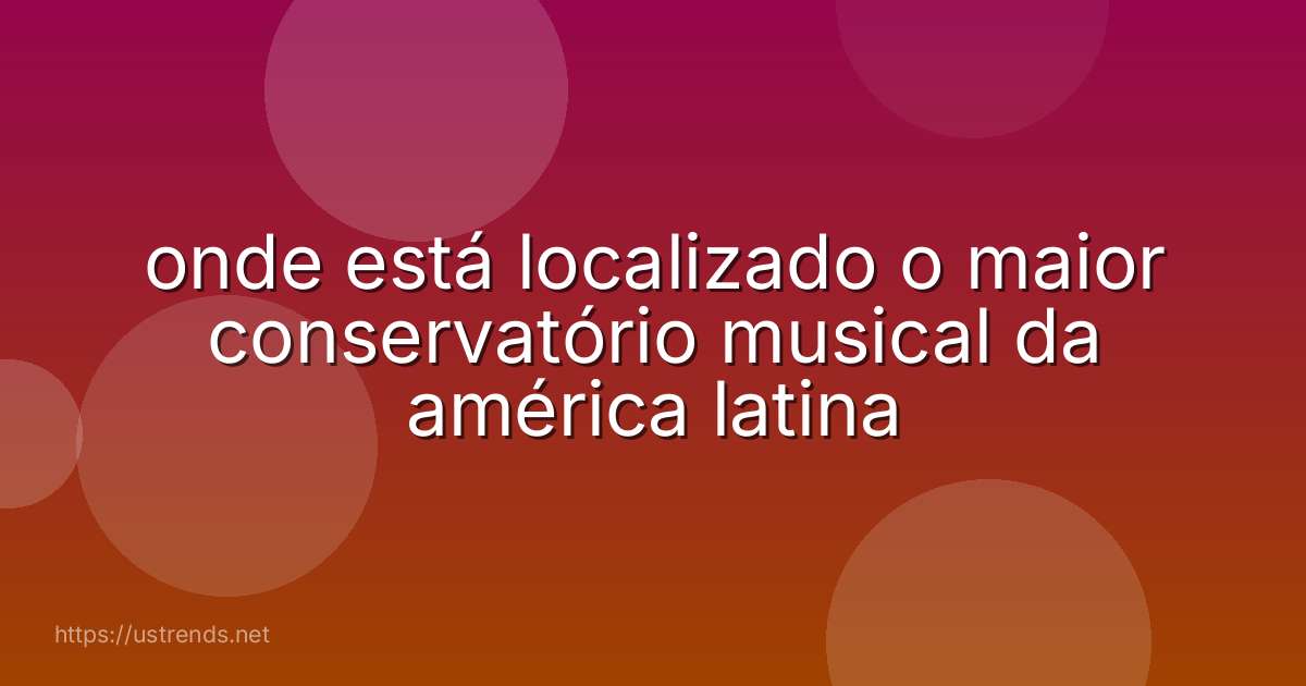 onde está localizado o maior conservatório musical da américa latina
