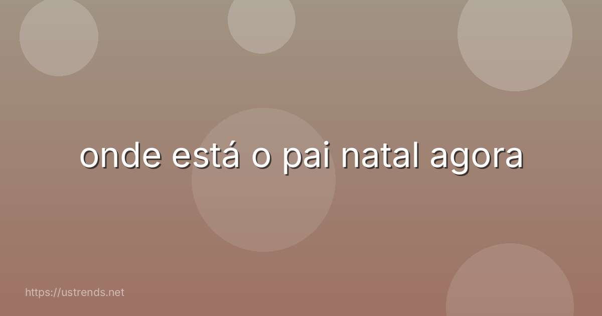 onde está o pai natal agora