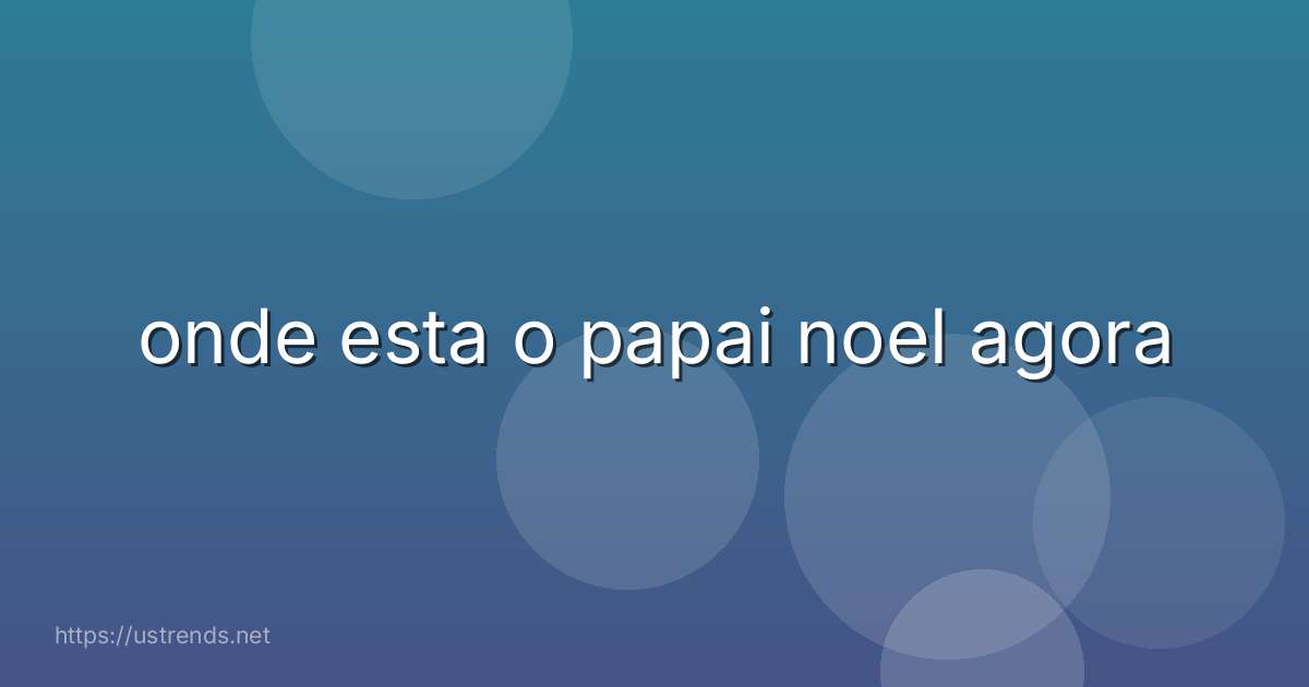 onde esta o papai noel agora