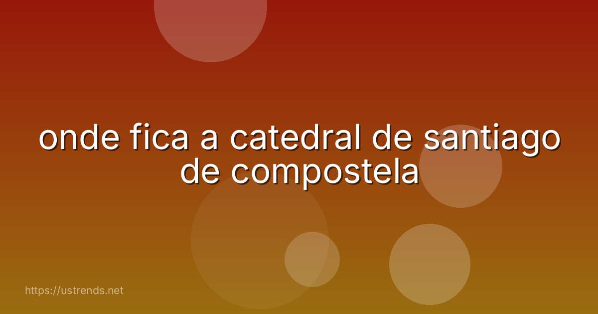 onde fica a catedral de santiago de compostela
