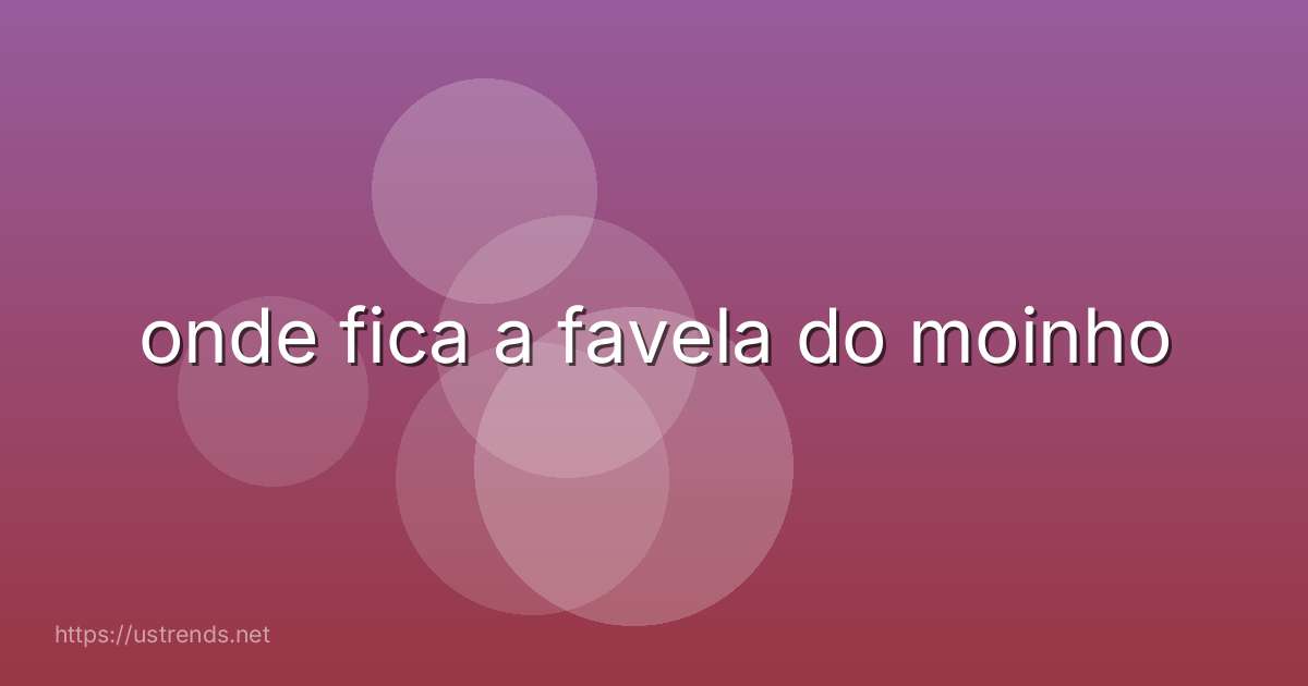 onde fica a favela do moinho