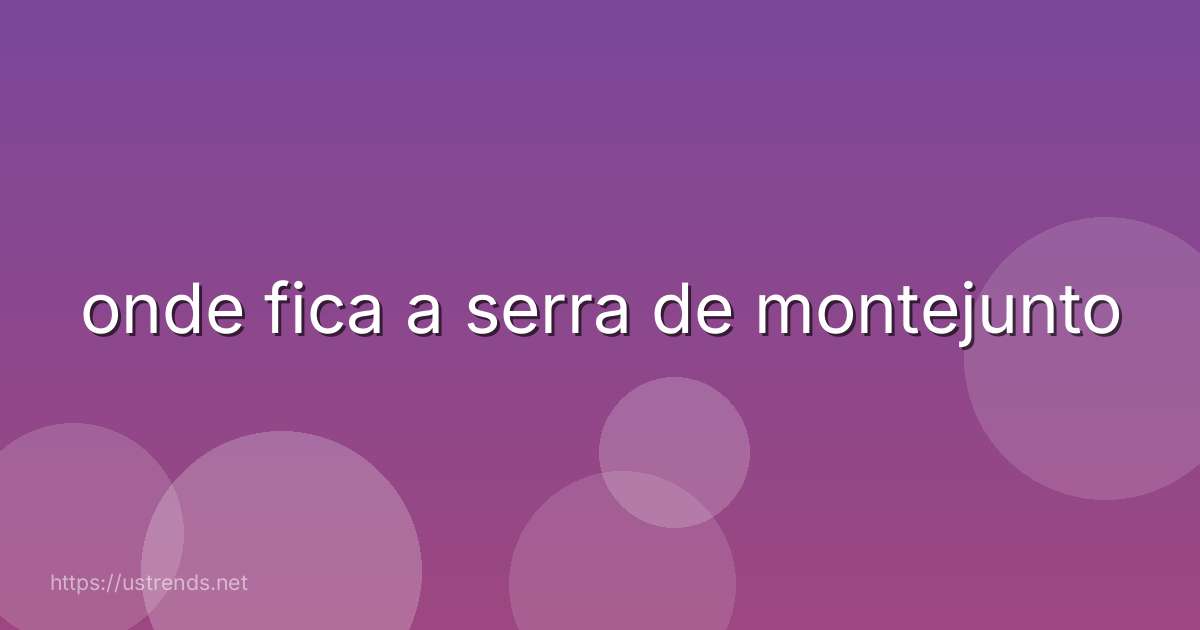 onde fica a serra de montejunto