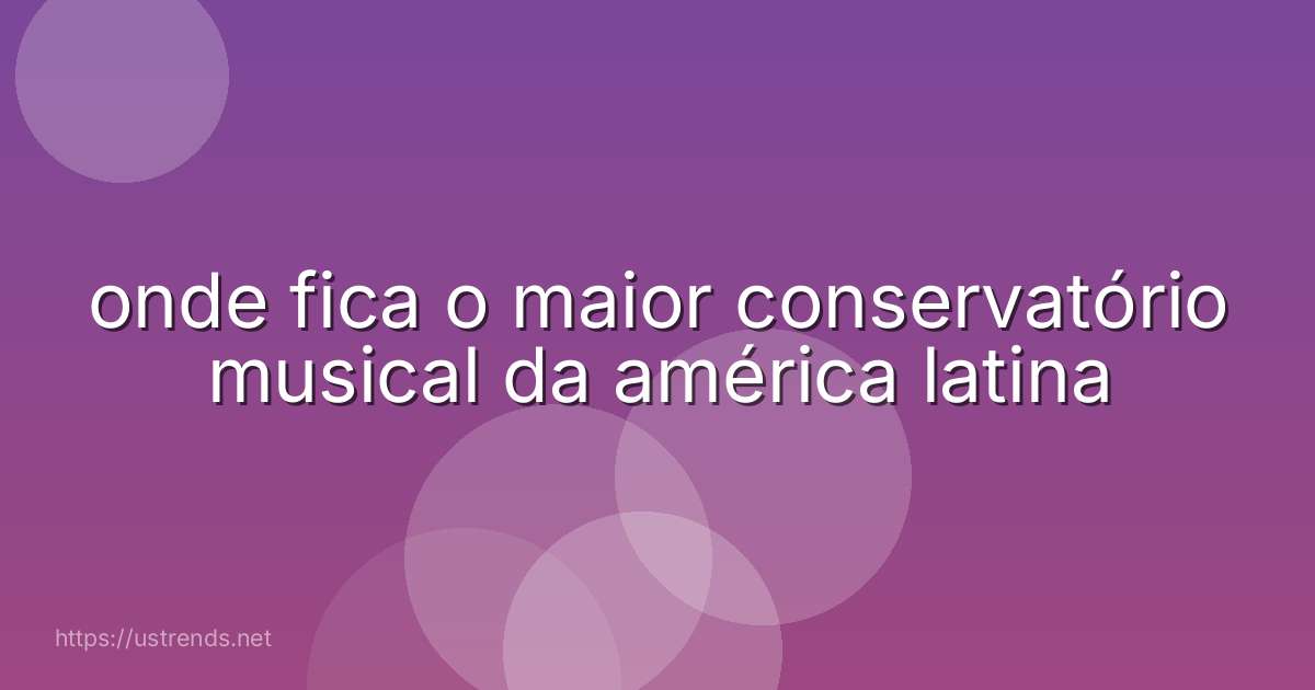 onde fica o maior conservatório musical da américa latina