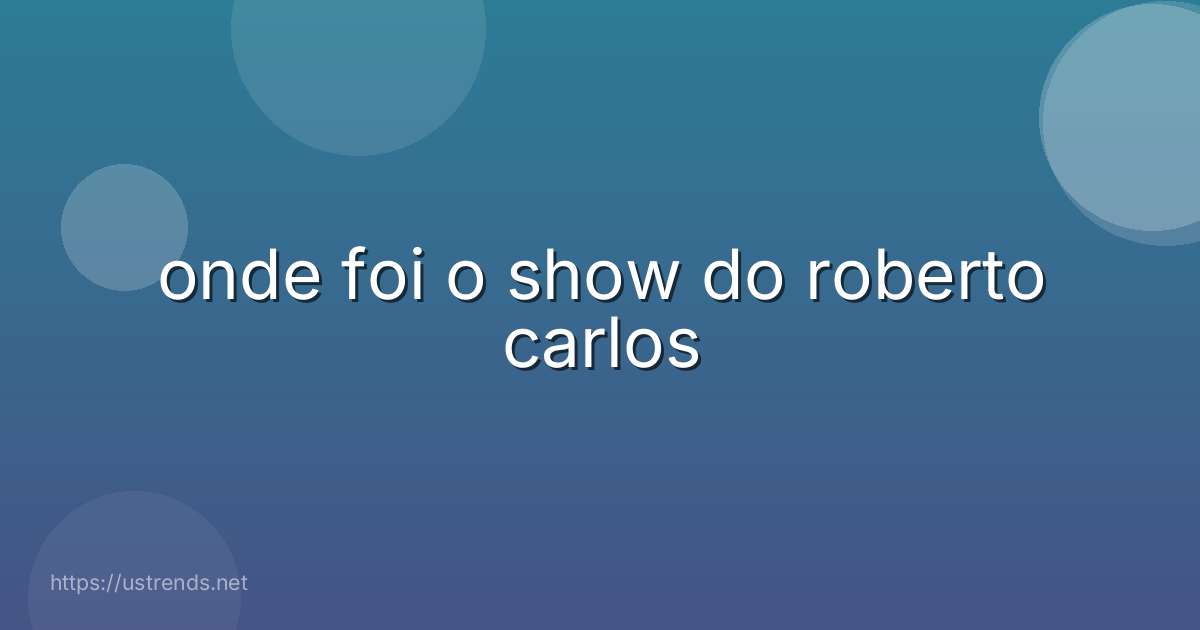 onde foi o show do roberto carlos