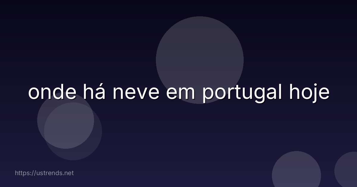 onde há neve em portugal hoje