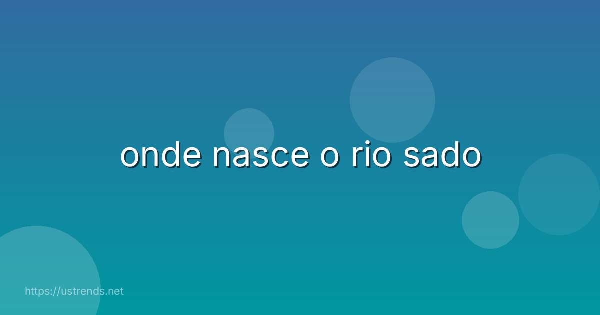 onde nasce o rio sado